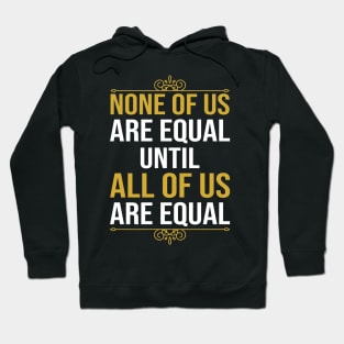 None Of Us Are Equal Until All Of Us Are Equal Hoodie